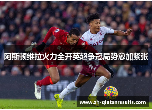 阿斯顿维拉火力全开英超争冠局势愈加紧张