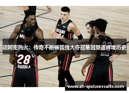 迈阿密热火：传奇不断铸就强大夺冠基因塑造辉煌历史