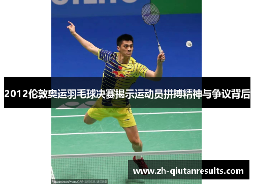 2012伦敦奥运羽毛球决赛揭示运动员拼搏精神与争议背后